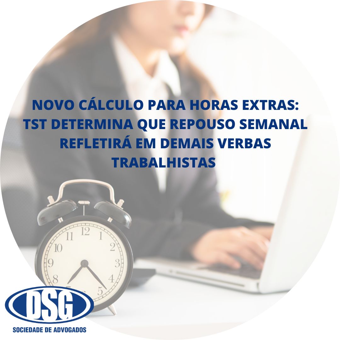 NOVO CÁLCULO PARA HORAS EXTRAS TST DETERMINA QUE REPOUSO SEMANAL REFLETIRÁ EM DEMAIS VERBAS